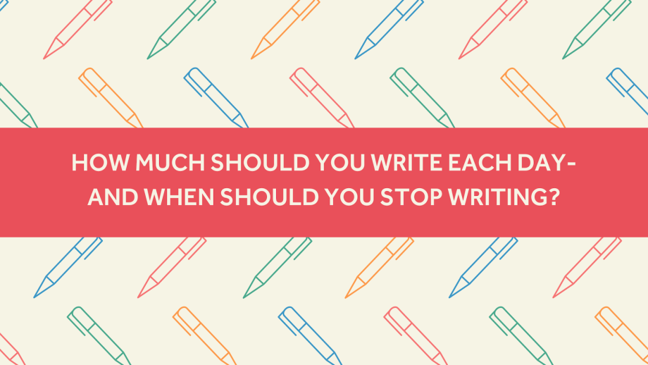 How Much Should You Write Each Day; and When Should You Stop Writing?